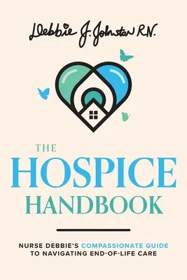 Príručka pre hospic: Hospicová príručka: Súcitný sprievodca sestry Debbie pre starostlivosť v závere života - The Hospice Handbook: Nurse Debbie's Compassionate Guide to End-Of-Life Care