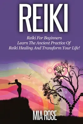 Reiki pre začiatočníkov: Naučte sa starobylú prax liečenia Reiki a premeňte svoj život! - Reiki for Beginners: Learn the Ancient Practice of Reiki Healing & Transform your Life!