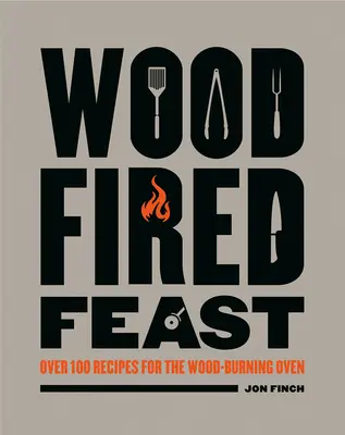 Hostina na dreve: Viac ako 100 receptov pre pec na drevo - Wood-Fired Feast: Over 100 Recipes for the Wood Burning Oven