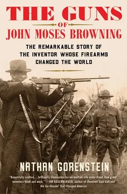 Zbrane Johna Mosesa Browninga: Johna Brownesa: Pozoruhodný príbeh vynálezcu, ktorého strelné zbrane zmenili svet - The Guns of John Moses Browning: The Remarkable Story of the Inventor Whose Firearms Changed the World