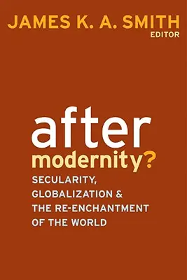 Po modernite? Sekularita, globalizácia a znovuzrodenie sveta - After Modernity?: Secularity, Globalization, and the Reenchantment of the World