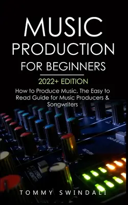 Hudobná produkcia pre začiatočníkov 2022+ Edition: Ako produkovať hudbu, prehľadný sprievodca pre hudobných producentov a skladateľov (hudobný biznis, elektróny - Music Production For Beginners 2022+ Edition: How to Produce Music, The Easy to Read Guide for Music Producers & Songwriters (music business, electron