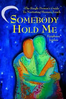 Objímte ma niekto: Niekto sa ma môže opýtať: Príručka pre slobodného človeka, ako sa starať o ľudský dotyk - Somebody Hold Me: The Single Person's Guide to Nurturing Human Touch