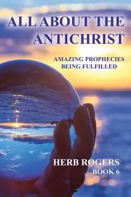 Všetko o Antikristovi: Kniha 6: Úžasné proroctvá, ktoré sa napĺňajú - All about the Antichrist: Amazing Prophecies Being Fulfilled, Book 6
