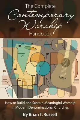 Kompletná príručka súčasného uctievania: Ako vybudovať a udržať zmysluplné uctievanie v moderných denominačných cirkvách - The Complete Contemporary Worship Handbook: How to Build and Sustain Meaningful Worship in Modern Denominational Churches