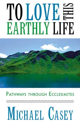Milovať tento pozemský život: Cesty cez Kazateľa - To Love This Earthly Life: Pathways Through Ecclesiastes