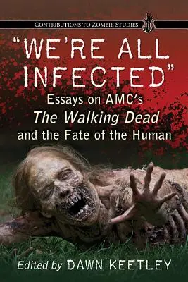 Všetci sme nakazení: Eseje o seriáli The Walking Dead od Amc a osudoch ľudí - We're All Infected: Essays on Amc's the Walking Dead and the Fate of the Human