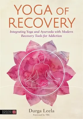 Joga zotavenia: Joga a ajurvéda: integrácia jogy a ajurvédy s modernými nástrojmi na zotavenie zo závislosti - Yoga of Recovery: Integrating Yoga and Ayurveda with Modern Recovery Tools for Addiction