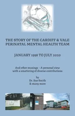 Príbeh tímu pre perinatálne duševné zdravie v Cardiffe a Vale od januára 1998 do júla 2020: A iné úvahy - osobný pohľad so štipkou ponoru - The Story of the Cardiff and Vale Perinatal Mental Health Team January 1998 - July 2020: And Other Musings - a personal view with a smattering of dive