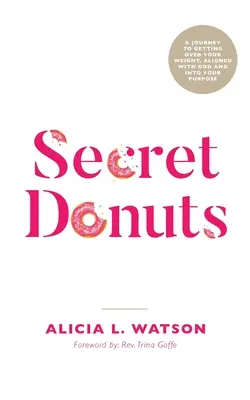 Tajné šišky: Cesta k prekonaniu váhy, zosúladeniu sa s Bohom a k svojmu cieľu - Secret Donuts: A Journey to Getting Over Your Weight, Aligned with God and into Your Purpose