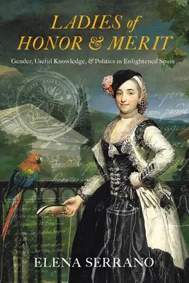 Dámy cti a zásluh: Rod, užitočné znalosti a politika v osvietenom Španielsku - Ladies of Honor and Merit: Gender, Useful Knowledge, and Politics in Enlightened Spain