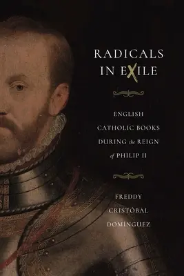 Radikáli v exile: Anglické katolícke knihy počas vlády Filipa II. - Radicals in Exile: English Catholic Books During the Reign of Philip II