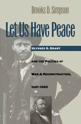 Majme mier: Ulysses S. Grant a politika vojny a rekonštrukcie, 1861-1868 - Let Us Have Peace: Ulysses S. Grant and the Politics of War and Reconstruction, 1861-1868