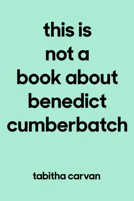 Toto nie je kniha o Benedicte Cumberbatchovi: Radosť z toho, že niečo milujete - čokoľvek - tak, ako na tom závisí váš život - This Is Not a Book about Benedict Cumberbatch: The Joy of Loving Something--Anything--Like Your Life Depends on It