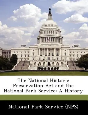 Zákon o ochrane národných pamiatok a služba národných parkov: (National Park Service (Nps)) - The National Historic Preservation ACT and the National Park Service: A History (National Park Service (Nps))