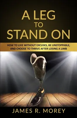 Noha, na ktorej sa dá stáť: Ako žiť bez výhovoriek, byť nezastaviteľný a rozhodnúť sa prosperovať aj po strate končatiny. - A Leg to Stand on: How To Live Without Excuses, Be Unstoppable, And Choose To Thrive After Losing A Limb