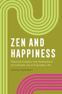 Zen a šťastie: Praktické poznatky a meditácie na pestovanie radosti v každodennom živote - Zen and Happiness: Practical Insights and Meditations to Cultivate Joy in Everyday Life