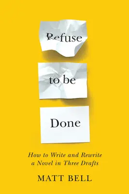 Odmietnuť byť hotový: Ako napísať a prepísať román v troch verziách - Refuse to Be Done: How to Write and Rewrite a Novel in Three Drafts