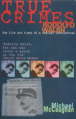 Skutočné zločiny: Rodolfo Walsh a úloha intelektuála v latinskoamerickej politike - True Crimes: Rodolfo Walsh and the Role of the Intellectual in Latin American Politics