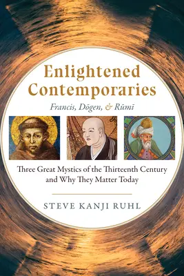 Osvietení súčasníci: František, Dógen a Rúmí Traja veľkí mystici trinásteho storočia a prečo sú dôležití aj dnes - Enlightened Contemporaries: Francis, Dōgen, and Rūmī Three Great Mystics of the Thirteenth Century and Why They Matter Today
