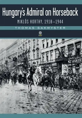 Maďarský admirál na koni: Mikuláš Horthy, 1918-1944 - Hungary's Admiral on Horseback: Mikls Horthy, 1918-1944