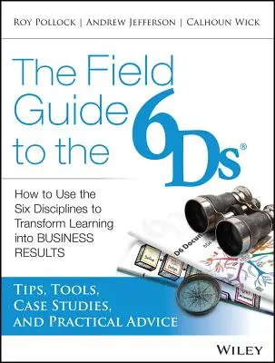 Terénny sprievodca 6ds: Ako využiť šesť disciplín na premenu učenia na obchodné výsledky - The Field Guide to the 6ds: How to Use the Six Disciplines to Transform Learning Into Business Results