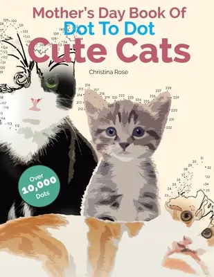 Kniha ku dňu matiek Bodka do bodky: Roztomilé mačky: Rozkošné antistresové obrázky a scény na dotvorenie a vyfarbenie - Mother's Day Book Of Dot To Dot Cute Cats: Adorable Anti-Stress Images and Scenes to Complete and Colour