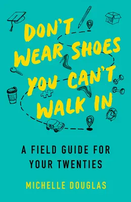 Nenoste topánky, v ktorých nemôžete chodiť: Sprievodca pre dvadsiatnikov - Don't Wear Shoes You Can't Walk in: A Field Guide for Your Twenties