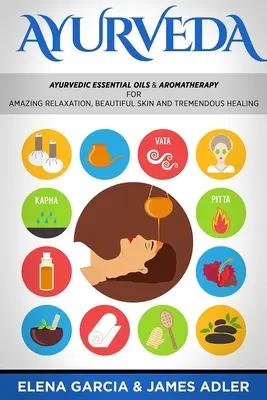 Ajurvéda: Ajurvédske esenciálne oleje a aromaterapia pre úžasnú relaxáciu, krásnu pleť a úžasné uzdravenie! - Ayurveda: Ayurvedic Essential Oils & Aromatherapy for Amazing Relaxation, Beautiful Skin & Tremendous Healing!