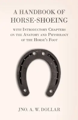 Príručka o podkúvaní koní s úvodnými kapitolami o anatómii a fyziológii konskej nohy - A Handbook of Horse-Shoeing with Introductory Chapters on the Anatomy and Physiology of the Horse's Foot