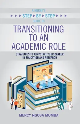 A Nurse's Step-by-Step Guide to Transitioning to an Academic Role (Sprievodca krok za krokom sestry pri prechode na akademickú dráhu): Stratégie na naštartovanie kariéry v oblasti vzdelávania a výskumu - A Nurse's Step-By-Step Guide to Transitioning to an Academic Role: Strategies to Jumpstart Your Career in Education and Research