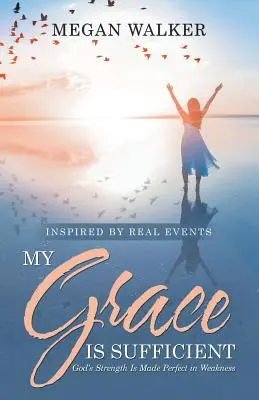 Moja milosť je dostatočná: Božia sila je dokonalá v slabosti - My Grace Is Sufficient: God's Strength Is Made Perfect in Weakness