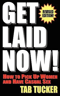 Get Laid Now! Ako zbaliť ženu a mať náhodný sex - revidované vydanie - Get Laid Now! How to Pick Up Women and Have Casual Sex-Revised Edition
