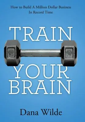 Tréning mozgu: Ako vybudovať miliónový biznis v rekordne krátkom čase - Train Your Brain: How to Build a Million Dollar Business in Record Time