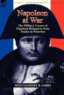 Napoleon vo vojne: vojenská kariéra Napoleona Bonaparta od Toulonu po Waterloo - Napoleon at War: the Military Career of Napoleon Bonaparte from Toulon to Waterloo