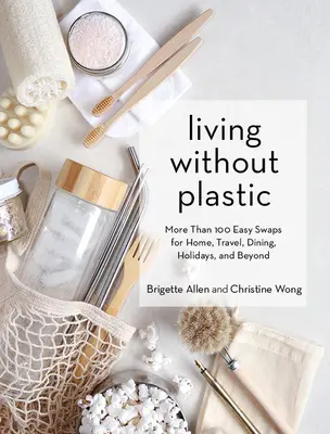 Život bez plastov: Viac ako 100 jednoduchých obmien v domácnosti, na cestách, pri stolovaní, na dovolenke a inde - Living Without Plastic: More Than 100 Easy Swaps for Home, Travel, Dining, Holidays, and Beyond