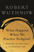 Čo sa stane, keď praktizujeme náboženstvo? Textúry zbožnosti v bežnom živote - What Happens When We Practice Religion?: Textures of Devotion in Ordinary Life