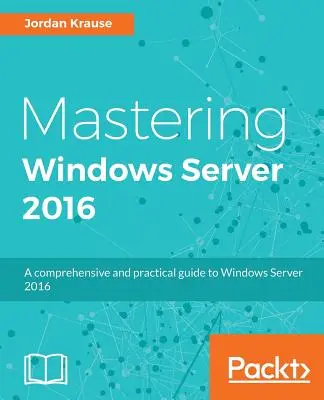 Zvládnutie systému Windows Server 2016: Komplexný a praktický sprievodca systémom Windows Server 2016 - Mastering Windows Server 2016: A comprehensive and practical guide to Windows Server 2016