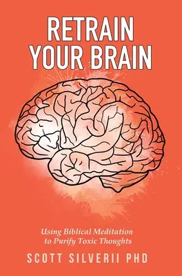 Prevychovajte svoj mozog: Používať biblickú meditáciu na očistenie toxických myšlienok - Retrain Your Brain: Using Biblical Meditation To Purify Toxic Thoughts
