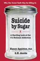 Suicide by Sugar: Prekvapujúci pohľad na našu národnú závislosť č. 1 - Suicide by Sugar: A Startling Look at Our #1 National Addiction