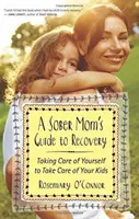 Sprievodca triezvej mamy po zotavení: Ako sa postarať o seba, aby ste sa postarali o svoje deti - A Sober Mom's Guide to Recovery: Taking Care of Yourself to Take Care of Your Kids