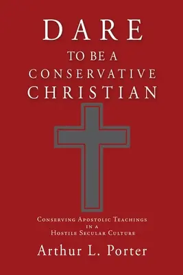 Odváž sa byť konzervatívnym kresťanom: Zachovať apoštolské učenie v nepriateľskej sekulárnej kultúre - Dare to Be a Conservative Christian: Conserving Apostolic Teachings in a Hostile Secular Culture