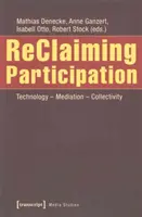 Reclaiming Participation: Znovuobjavenie: technológia - sprostredkovanie - kolektívnosť - Reclaiming Participation: Technology - Mediation - Collectivity