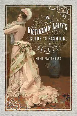 Sprievodca viktoriánskej dámy módou a krásou - A Victorian Lady's Guide to Fashion and Beauty