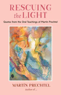 Záchrana svetla: Citáty z ústneho učenia Martna Prechtela - Rescuing the Light: Quotes from the Oral Teachings of Martn Prechtel
