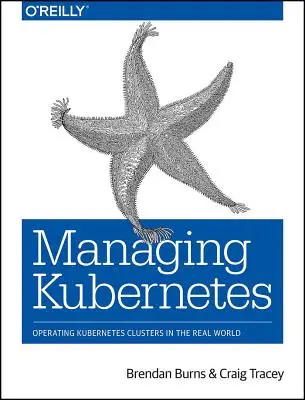 Správa Kubernetes: Prevádzka klastrov Kubernetes v reálnom svete - Managing Kubernetes: Operating Kubernetes Clusters in the Real World