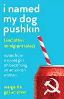 I Named My Dog Pushkin (And Other Immigrant Tales) - Zápisky sovietskeho dievčaťa o tom, ako sa stalo Američankou - I Named My Dog Pushkin (And Other Immigrant Tales) - Notes from a Soviet girl on becoming an American woman