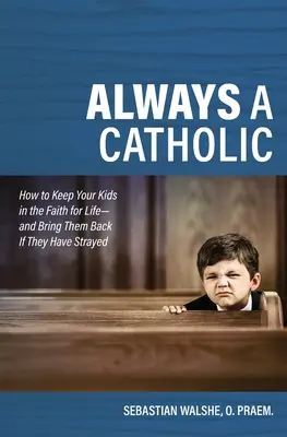 Stále katolík: Ako udržať deti vo viere na celý život - a priviesť ich späť, ak sa od nej odchýlili - Always a Catholic: How to Keep Your Kids in the Faith for Life- And Bring Them Back If They Have Strayed