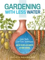 Záhradkárčenie s menším množstvom vody: Používajte až o 90 % menej vody vo vašej záhrade. - Gardening with Less Water: Low-Tech, Low-Cost Techniques; Use Up to 90% Less Water in Your Garden