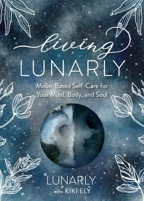 Život na Mesiaci: Na základe Mesiaca sa starajte o svoju myseľ, telo a dušu - Living Lunarly: Moon-Based Self-Care for Your Mind, Body, and Soul